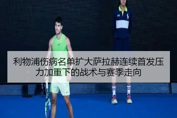 利物浦伤病名单扩大萨拉赫连续首发压力加重下的战术与赛季走向